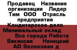 Продавец › Название организации ­ Лидер Тим, ООО › Отрасль предприятия ­ Кондитерское дело › Минимальный оклад ­ 26 000 - Все города Работа » Вакансии   . Ненецкий АО,Волоковая д.